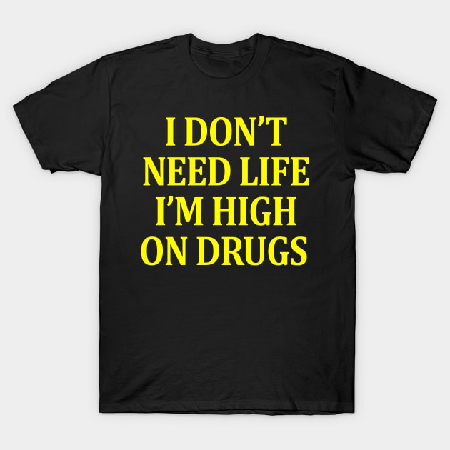 I Don't Need Life I'm High On Drugs T-Shirt by FullmetalV